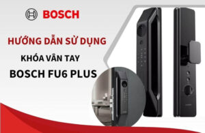 Hướng dẫn cài đặt, sử dụng khóa cửa vân tay Bosch FU6 PLUS