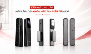 Căn Hộ Cao Cấp Nên Lắp Loại Khóa Vân Tay Điện Tử Nào